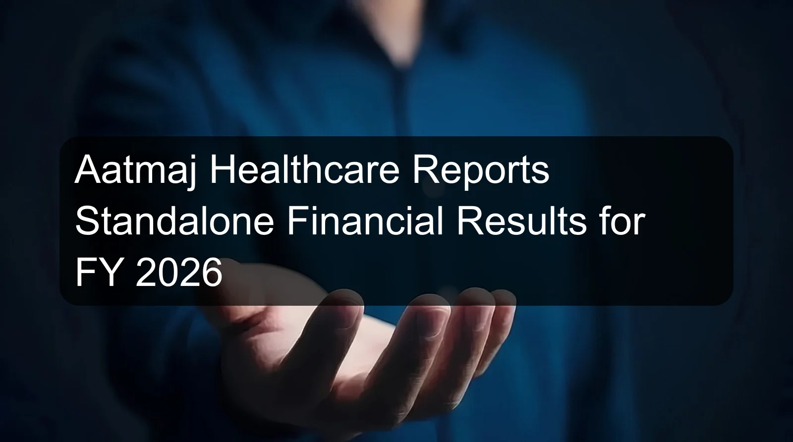 Aatmaj Healthcare Reports Standalone Financial Results for FY 2026