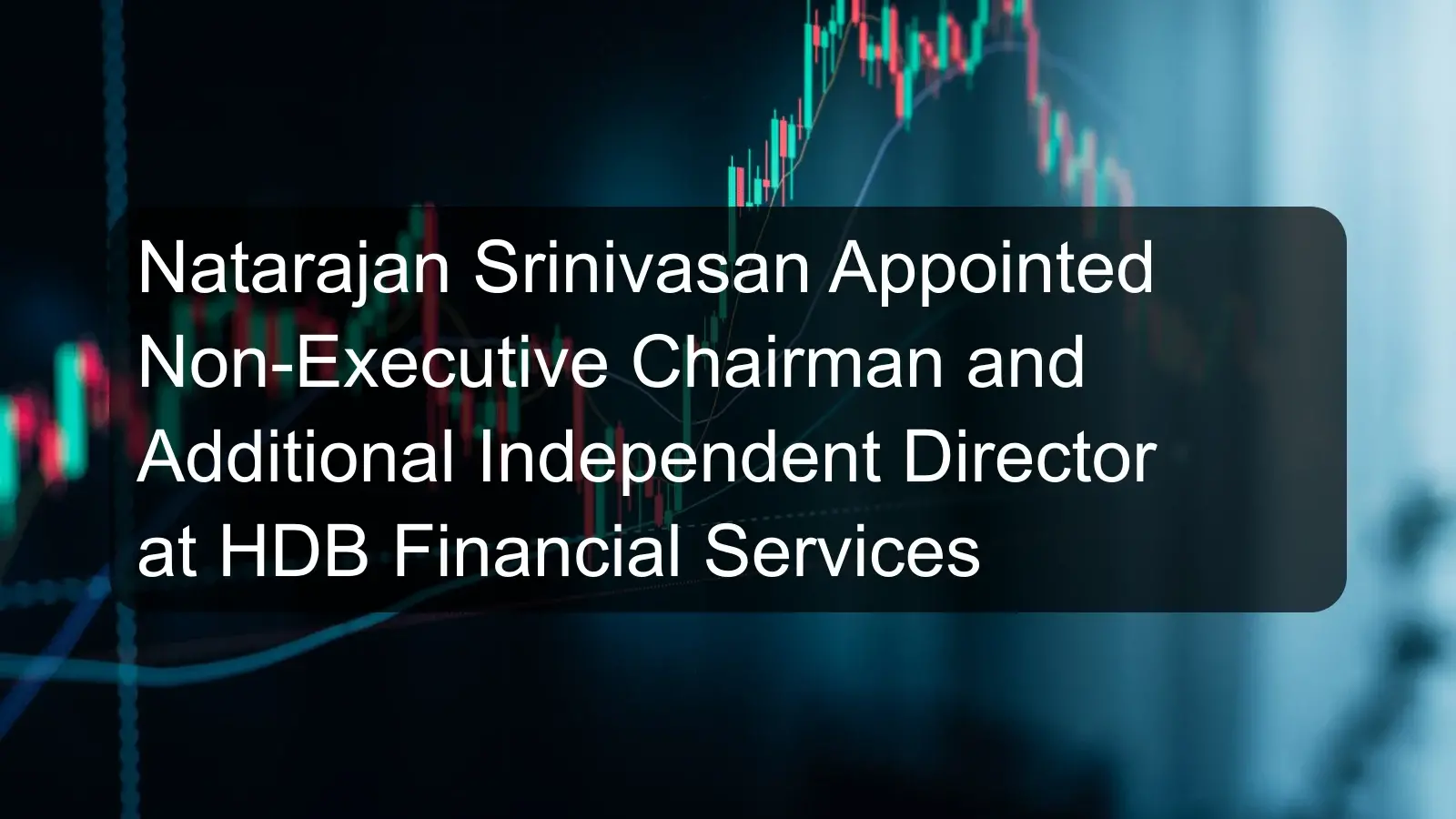 Natarajan Srinivasan Appointed Non-Executive Chairman and Additional Independent Director at HDB Financial Services