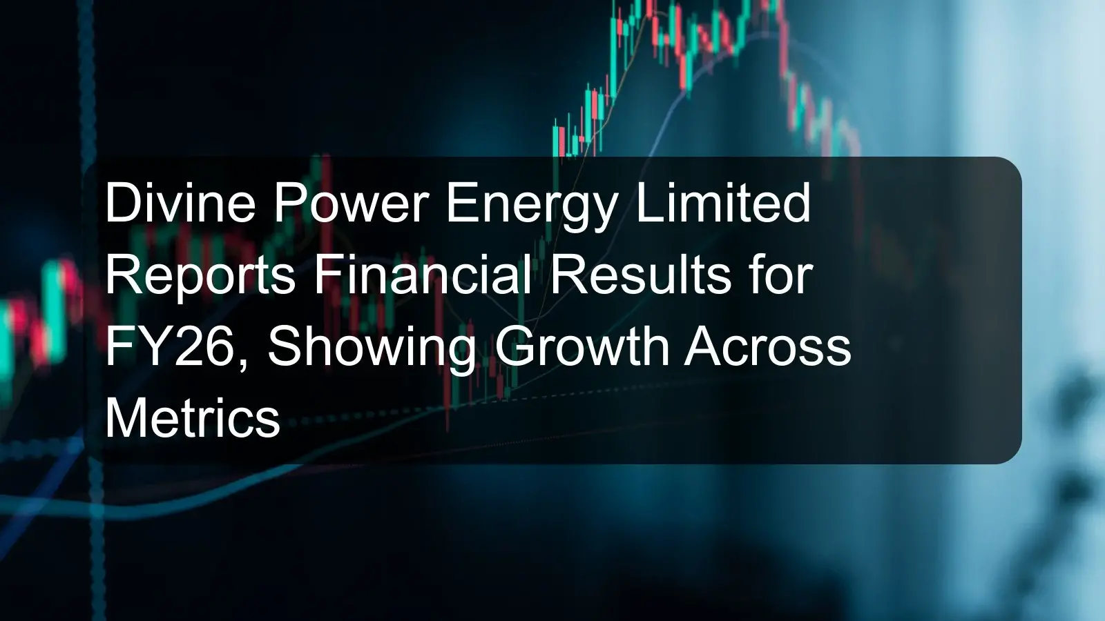 Divine Power Energy Limited Reports Financial Results for FY26, Showing Growth Across Metrics Divine Power Energy Limited Reports Financial Results for FY26, Showing Growth Across Metrics