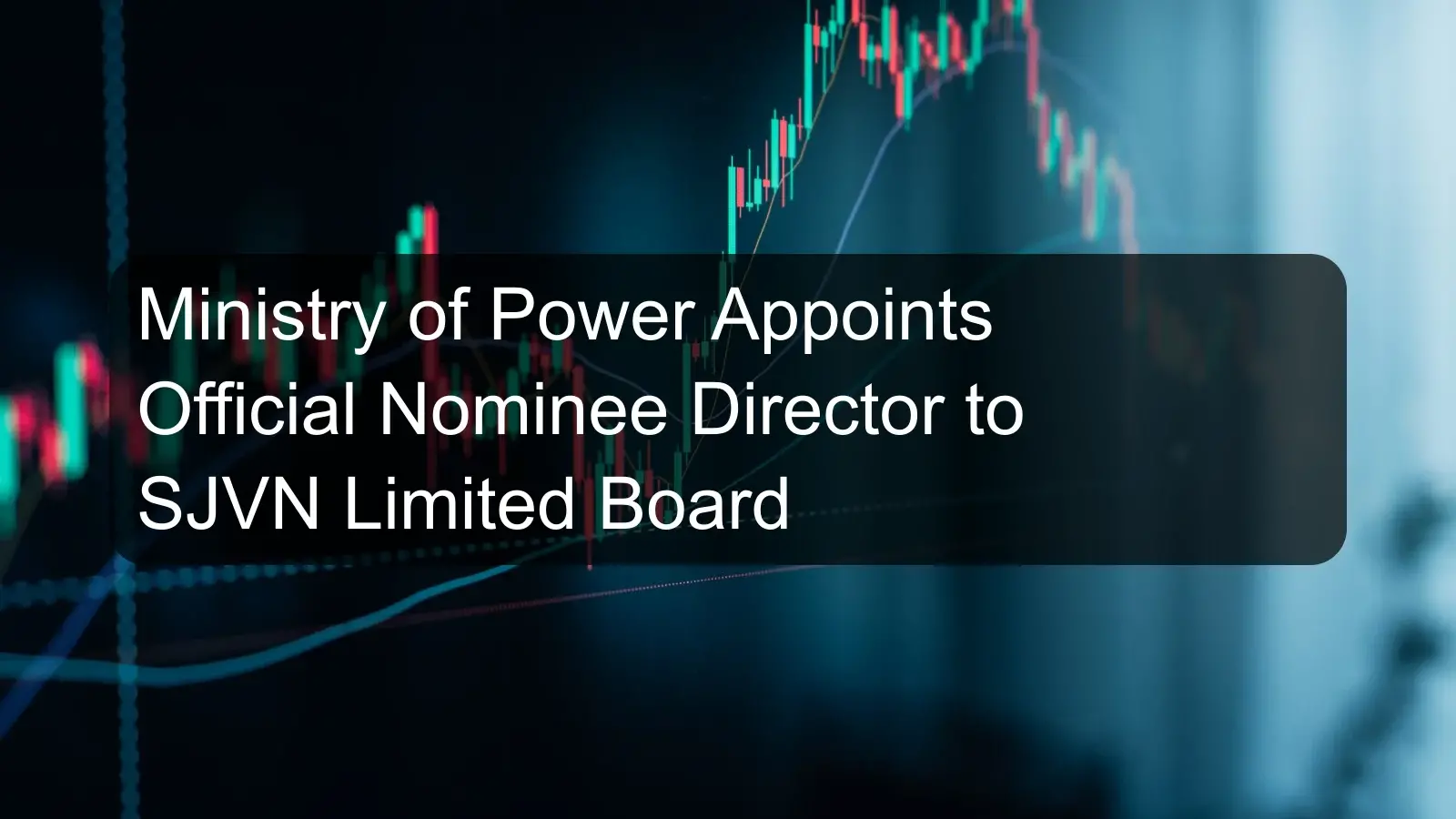 Ministry of Power Appoints Official Nominee Director to SJVN Limited Board Ministry of Power Appoints Official Nominee Director to SJVN Limited Board