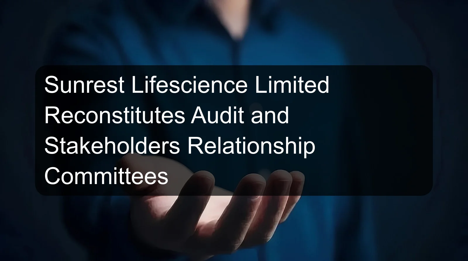 Sunrest Lifescience Limited Reconstitutes Audit and Stakeholders Relationship Committees Sunrest Lifescience Limited Reconstitutes Audit and Stakeholders Relationship Committees