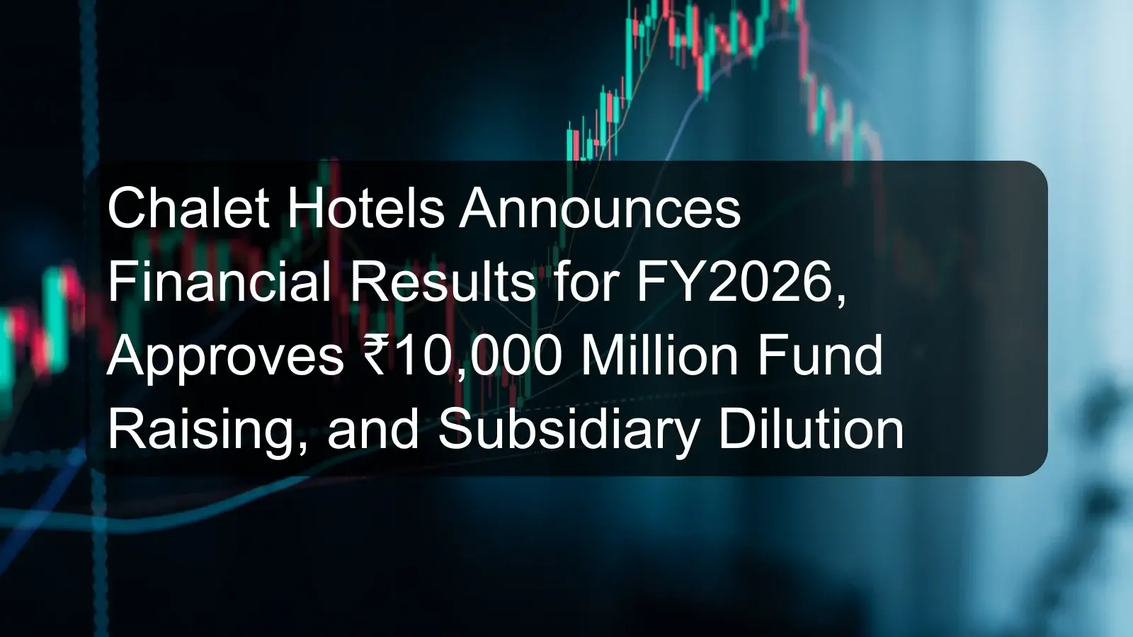 Chalet Hotels Announces Financial Results for FY2026, Approves ₹10,000 Million Fund Raising, and Subsidiary Dilution