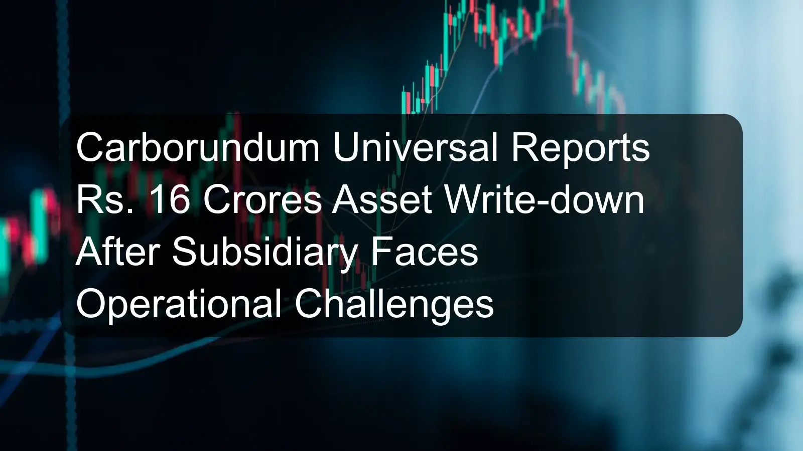 Carborundum Universal Reports Rs. 16 Crores Asset Write-down After Subsidiary Faces Operational Challenges Carborundum Universal Reports Rs. 16 Crores Asset Write-down After Subsidiary Faces Operational Challenges