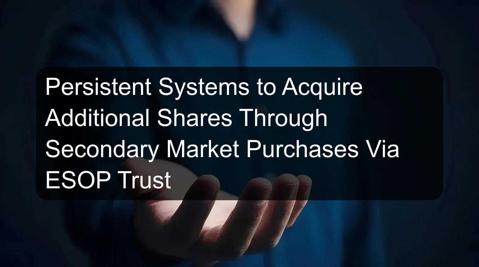 Persistent Systems to Acquire Additional Shares Through Secondary Market Purchases Via ESOP Trust
