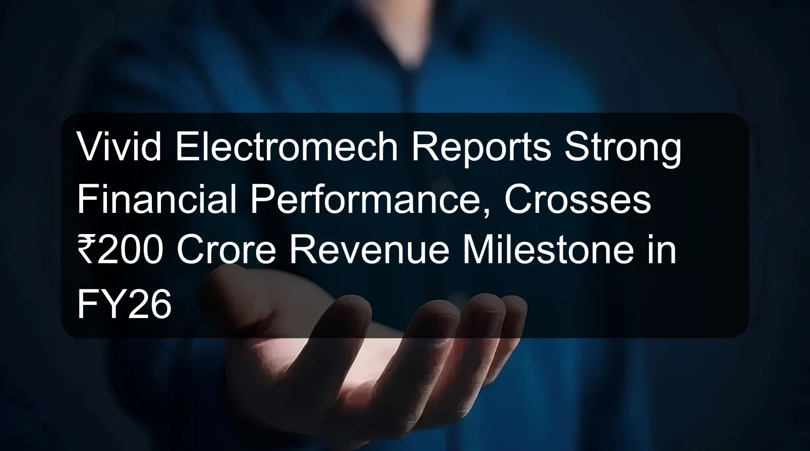 Vivid Electromech Reports Strong Financial Performance, Crosses ₹200 Crore Revenue Milestone in FY26 Vivid Electromech Reports Strong Financial Performance, Crosses ₹200 Crore Revenue Milestone in FY26