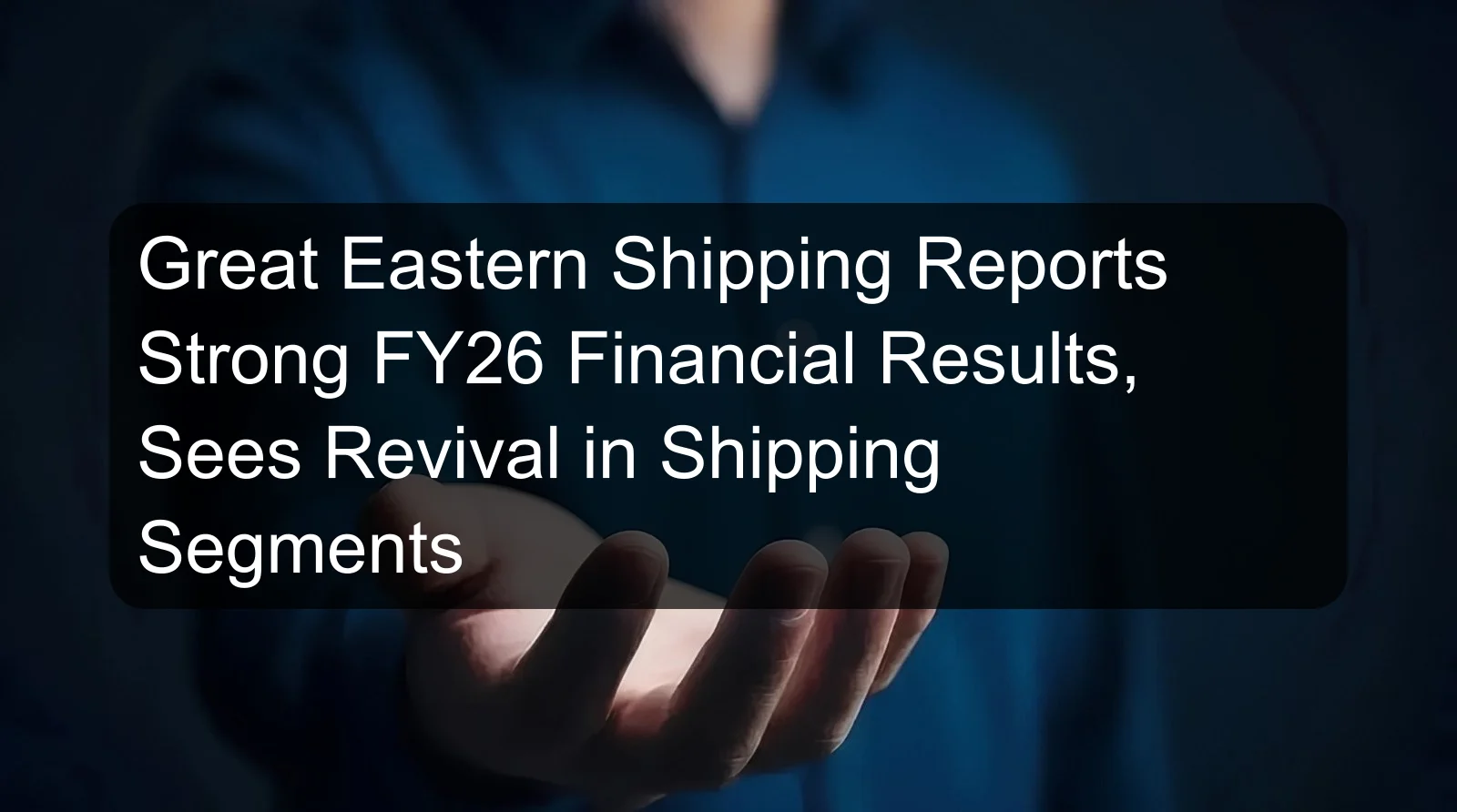 Great Eastern Shipping Reports Strong FY26 Financial Results, Sees Revival in Shipping Segments