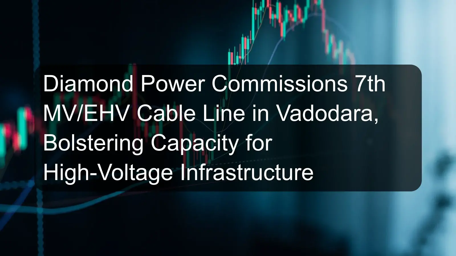 Diamond Power Commissions 7th MV/EHV Cable Line in Vadodara, Bolstering Capacity for High-Voltage Infrastructure