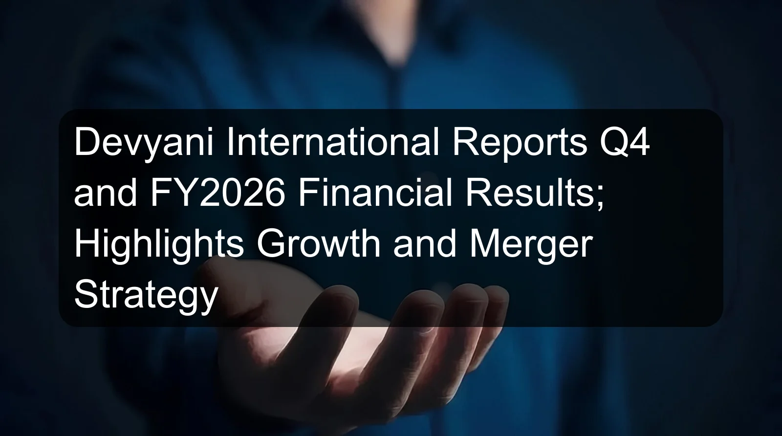 Devyani International Reports Q4 and FY2026 Financial Results; Highlights Growth and Merger Strategy