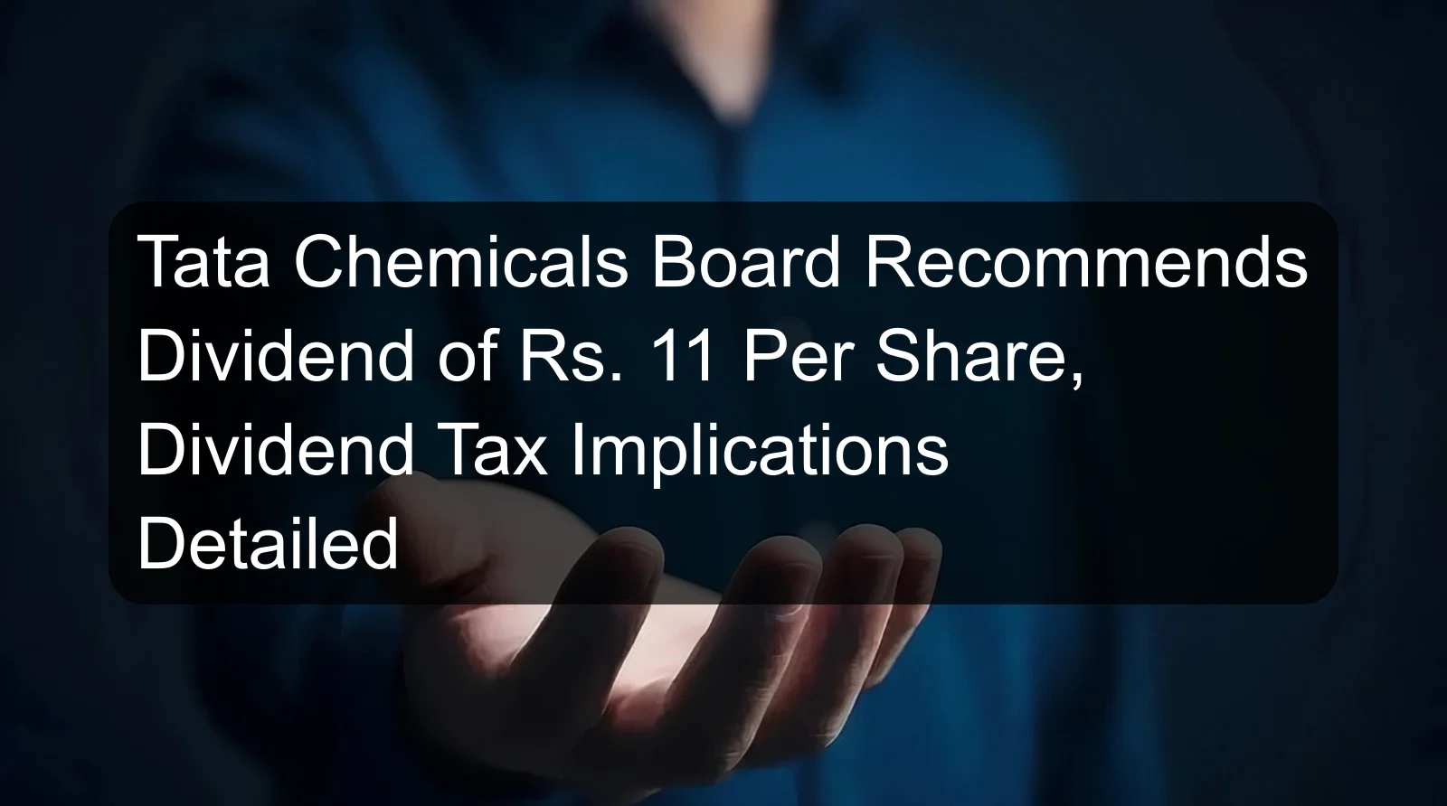 Tata Chemicals Board Recommends Dividend of Rs. 11 Per Share, Dividend Tax Implications Detailed