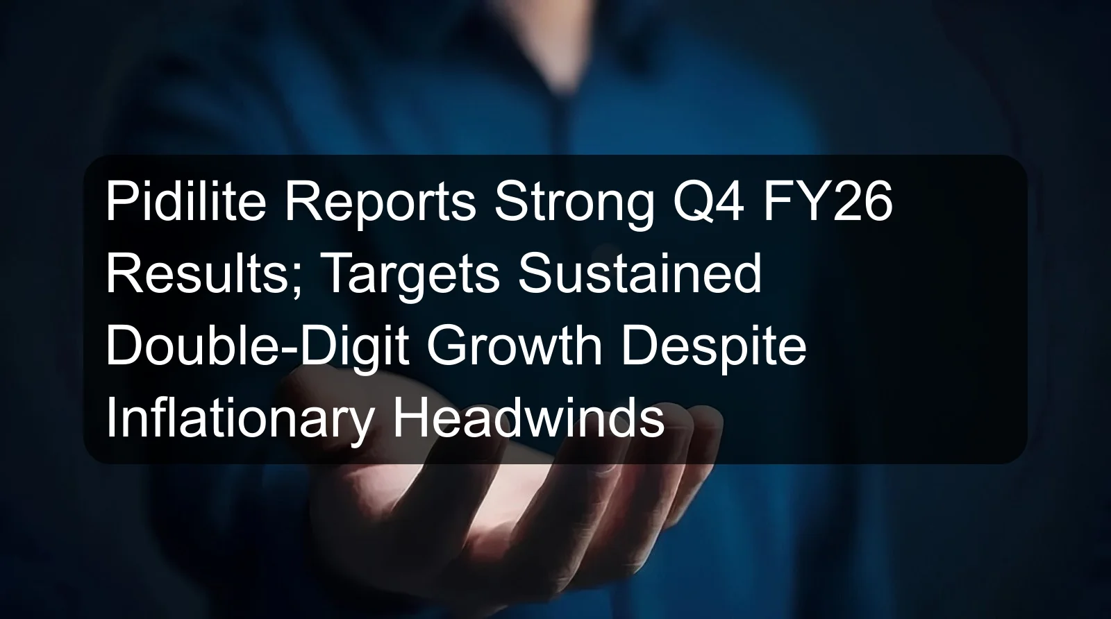 Pidilite Reports Strong Q4 FY26 Results; Targets Sustained Double-Digit Growth Despite Inflationary Headwinds