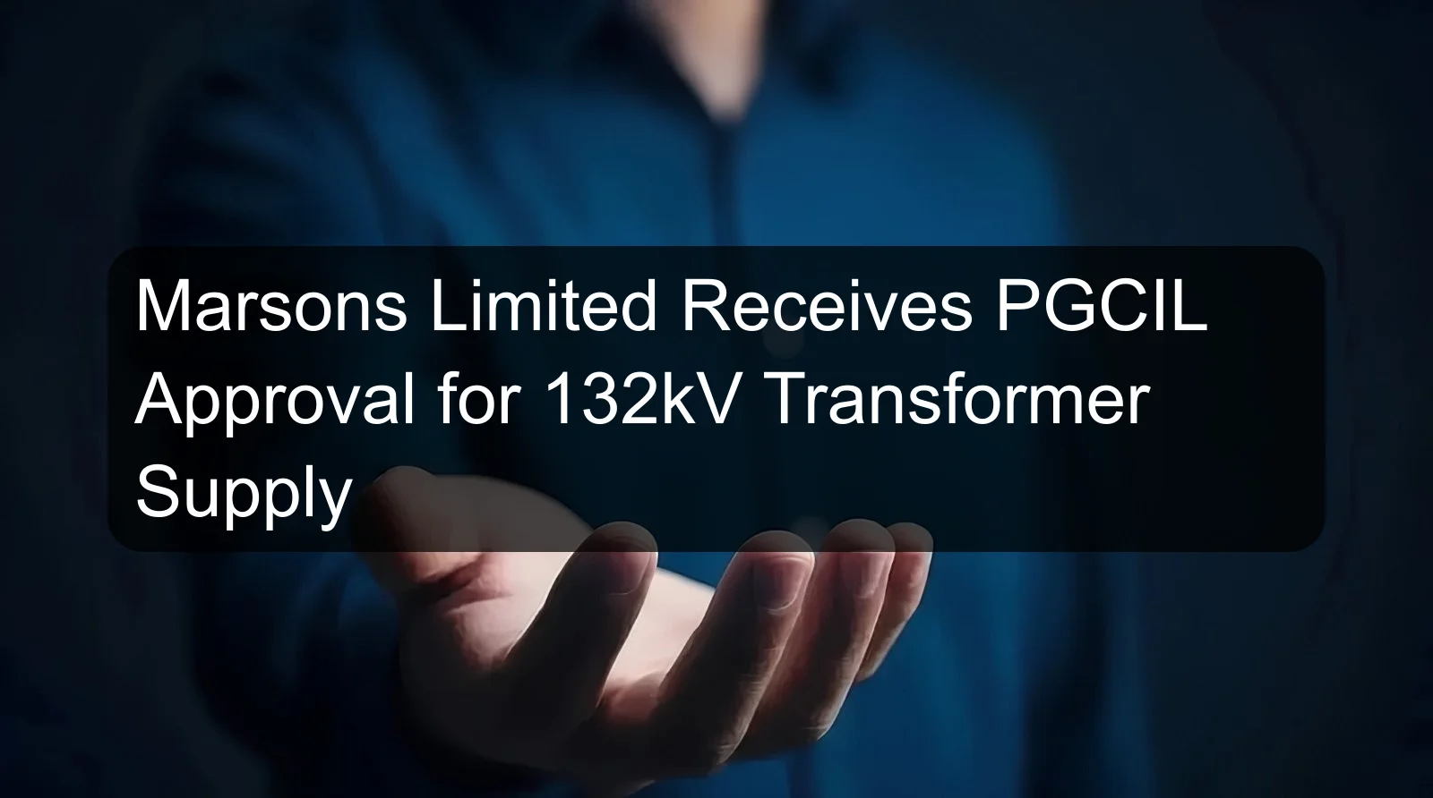 Marsons Limited Receives PGCIL Approval for 132kV Transformer Supply