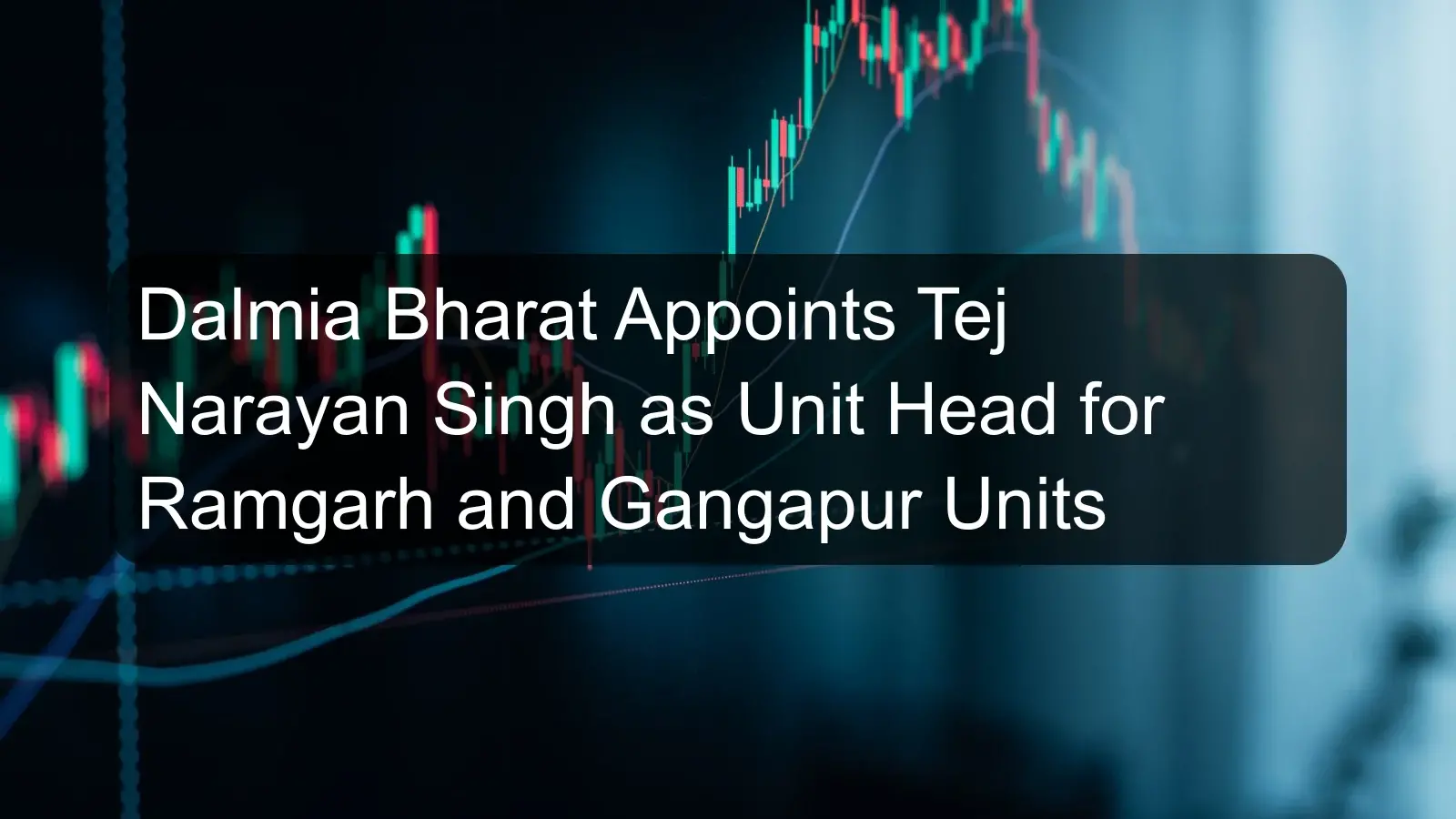 Dalmia Bharat Appoints Tej Narayan Singh as Unit Head for Ramgarh and Gangapur Units