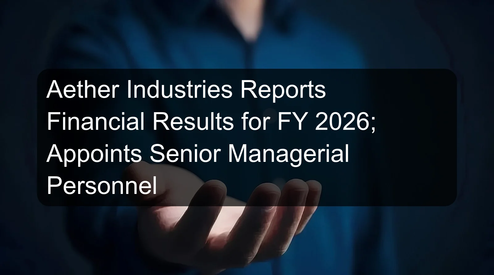 Aether Industries Reports Financial Results for FY 2026; Appoints Senior Managerial Personnel