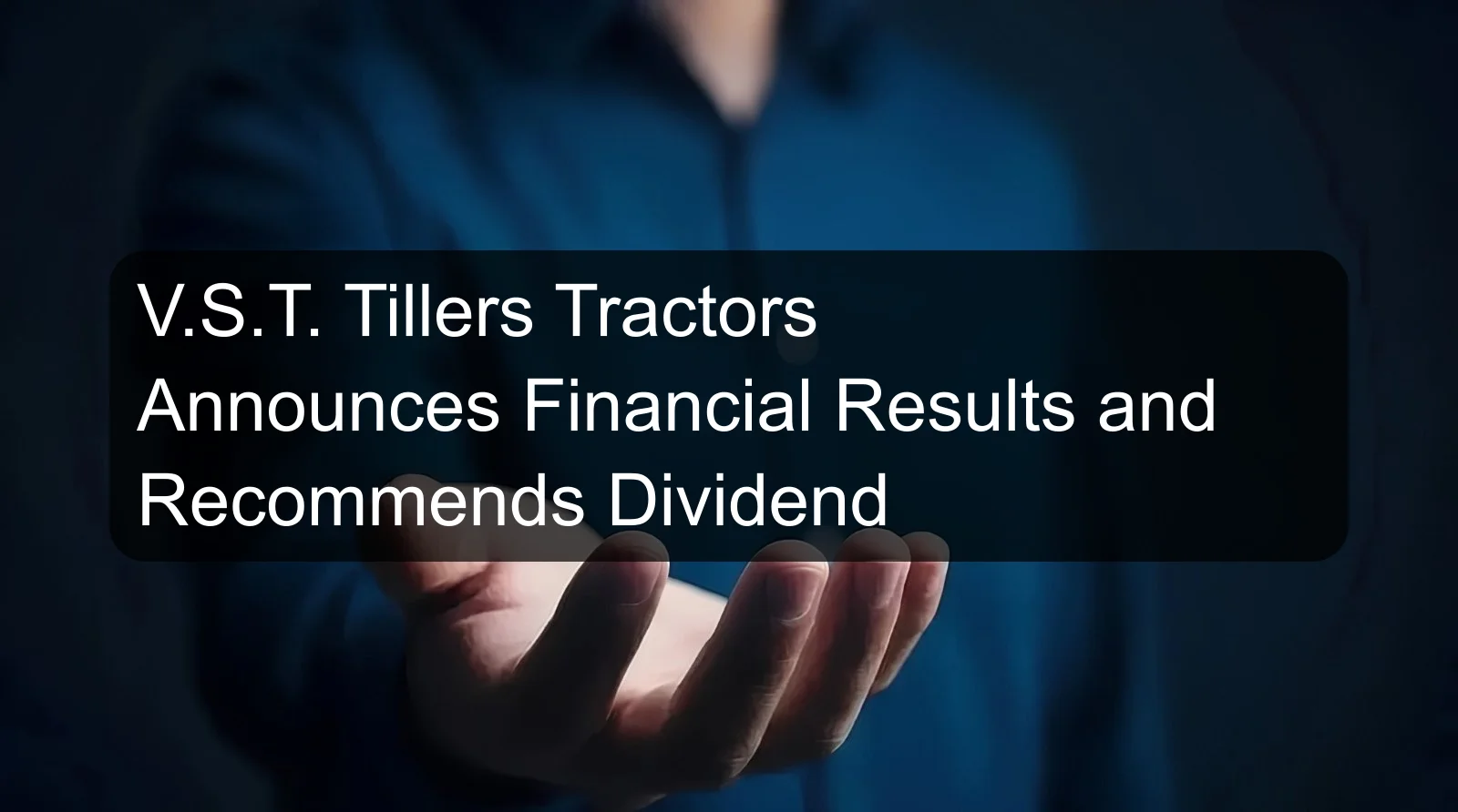 V.S.T. Tillers Tractors Announces Financial Results and Recommends Dividend