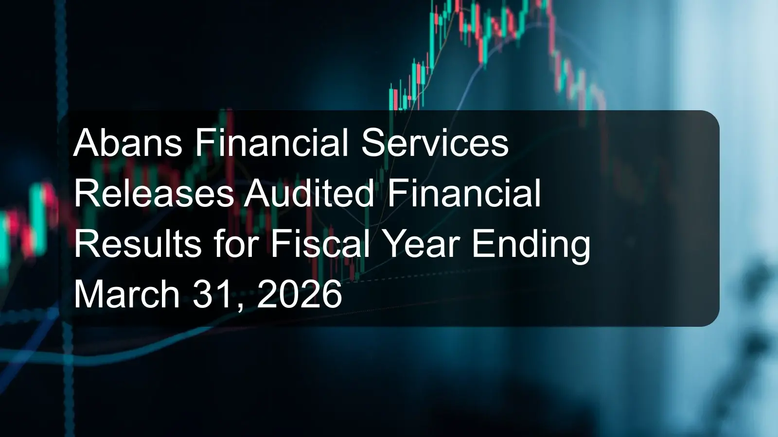 Abans Financial Services Releases Audited Financial Results for Fiscal Year Ending March 31, 2026