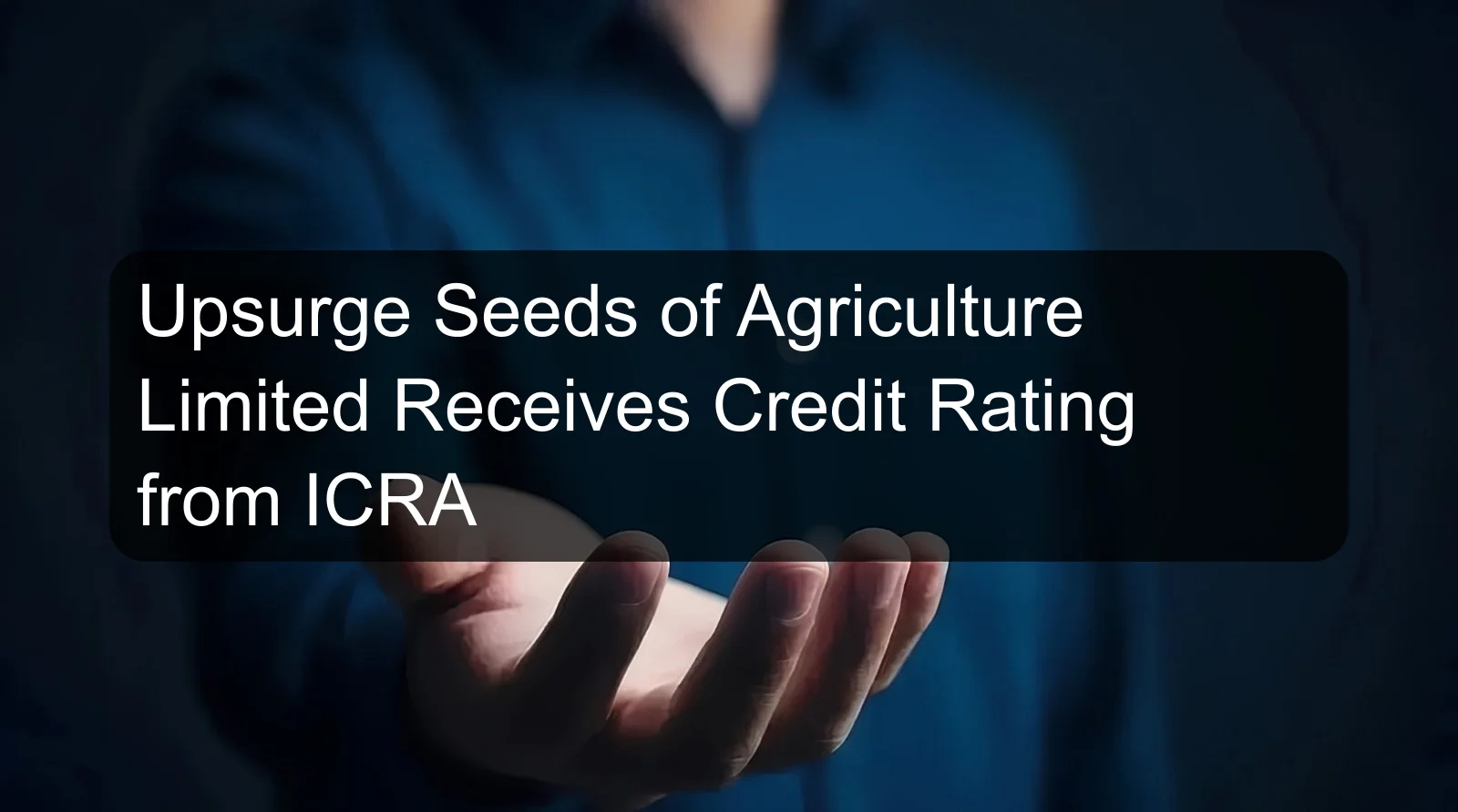 Upsurge Seeds of Agriculture Limited Receives Credit Rating from ICRA