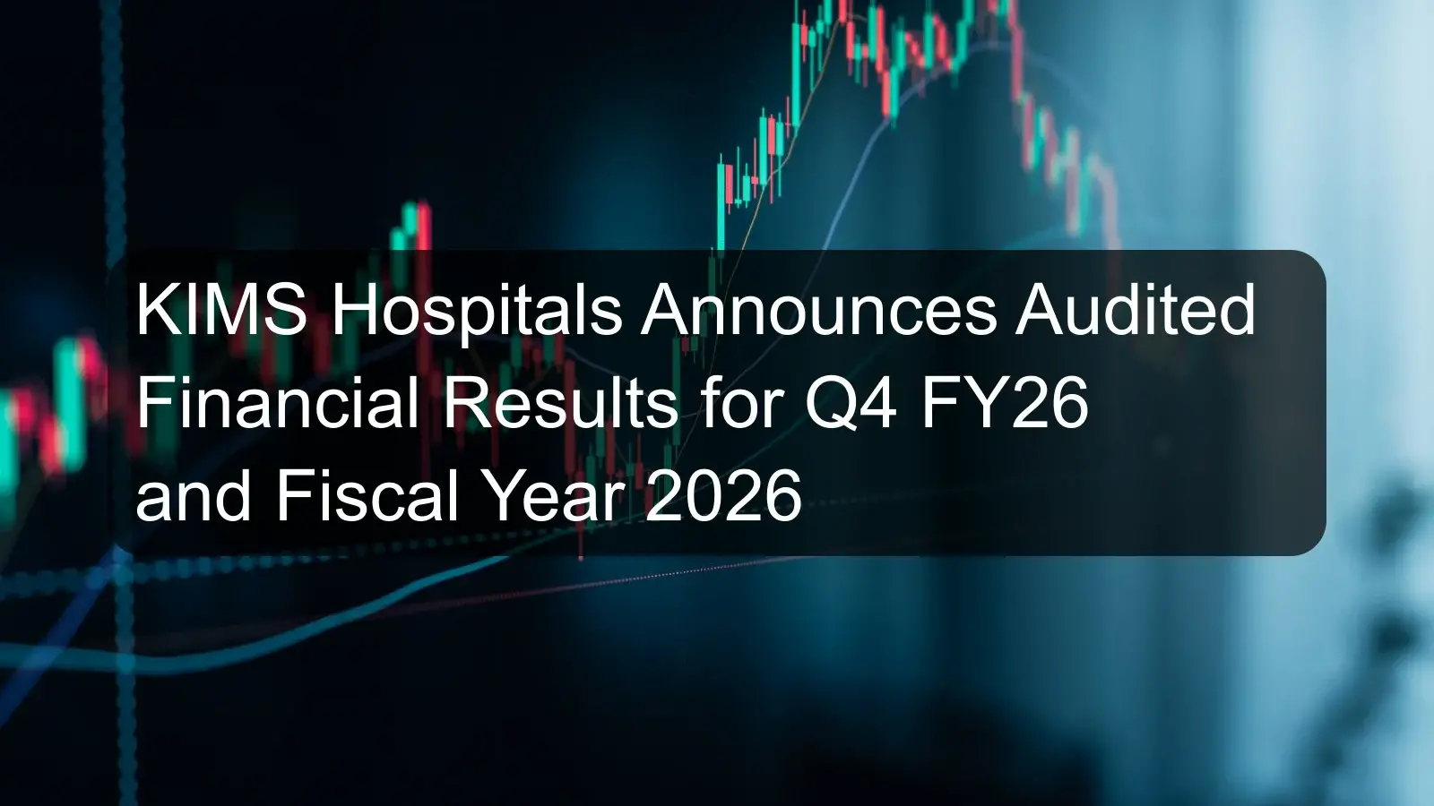KIMS Hospitals Announces Audited Financial Results for Q4 FY26 and Fiscal Year 2026