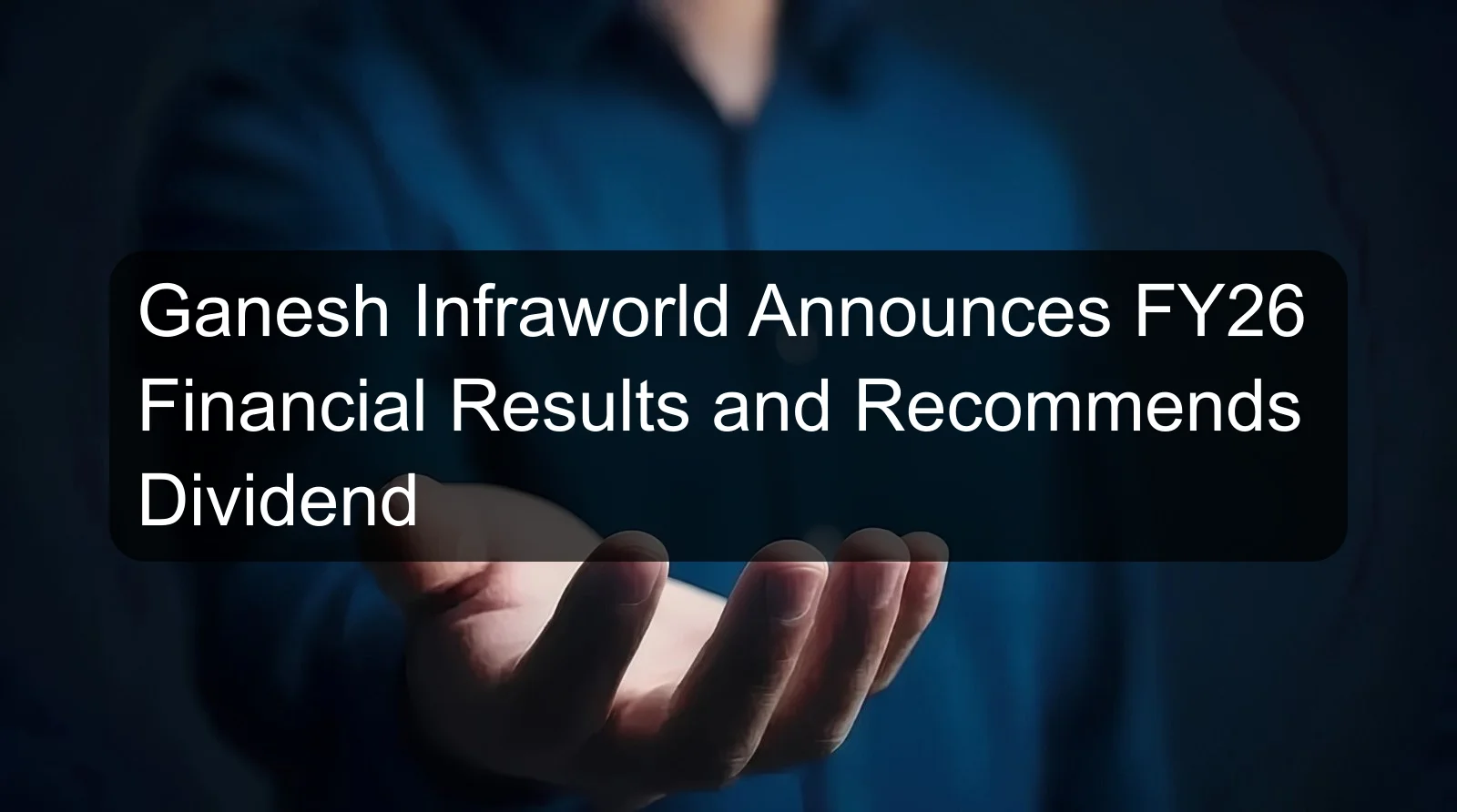 Ganesh Infraworld Announces FY26 Financial Results and Recommends Dividend