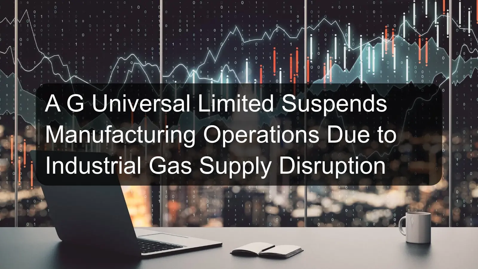 A G Universal Limited Suspends Manufacturing Operations Due to Industrial Gas Supply Disruption