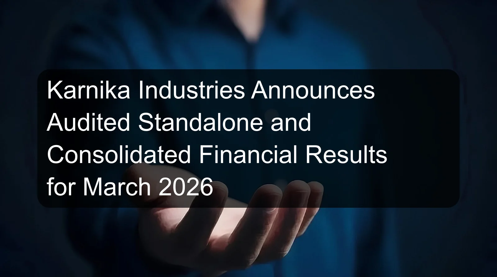 Karnika Industries Announces Audited Standalone and Consolidated Financial Results for March 2026