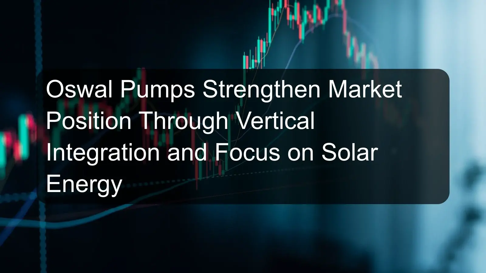 Oswal Pumps Strengthen Market Position Through Vertical Integration and Focus on Solar Energy