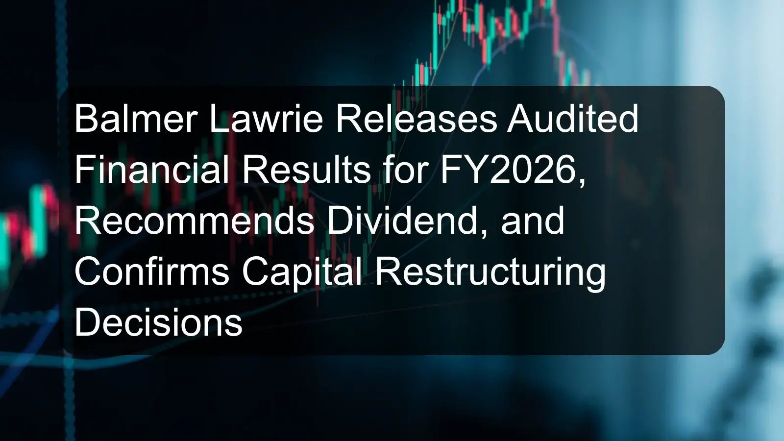 Balmer Lawrie Releases Audited Financial Results for FY2026, Recommends Dividend, and Confirms Capital Restructuring Decisions