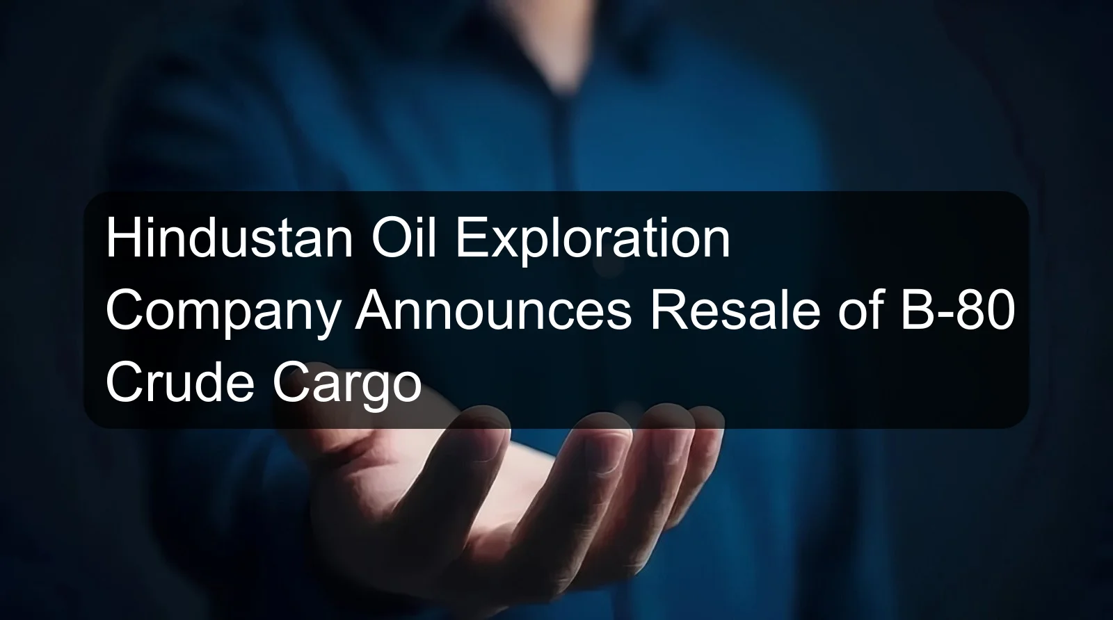 Hindustan Oil Exploration Company Announces Resale of B-80 Crude Cargo Hindustan Oil Exploration Company Announces Resale of B-80 Crude Cargo