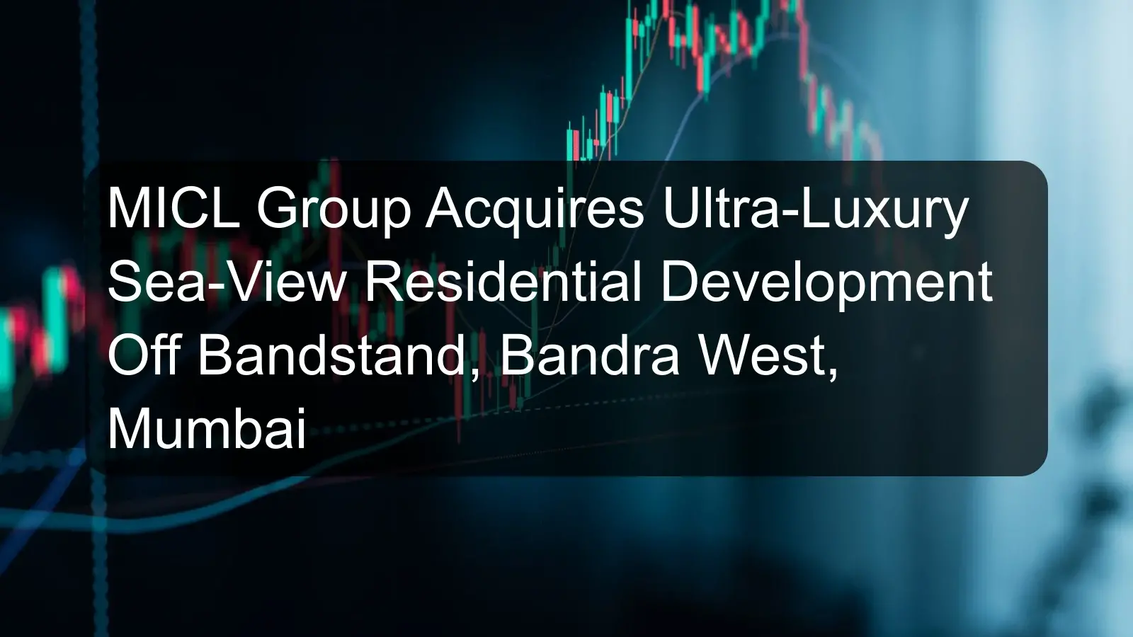 MICL Group Acquires Ultra-Luxury Sea-View Residential Development Off Bandstand, Bandra West, Mumbai