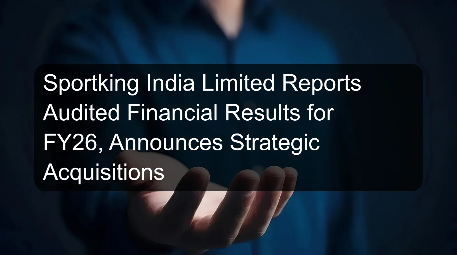 Sportking India Limited Reports Audited Financial Results for FY26, Announces Strategic Acquisitions Sportking India Limited Reports Audited Financial Results for FY26, Announces Strategic Acquisitions