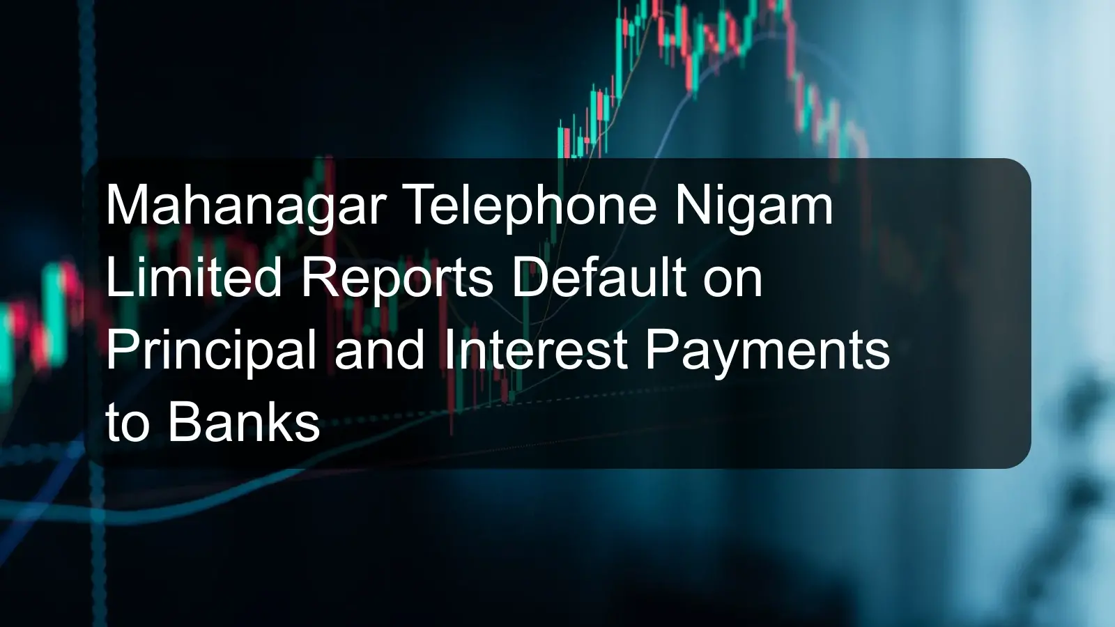 Mahanagar Telephone Nigam Limited Reports Default on Principal and Interest Payments to Banks