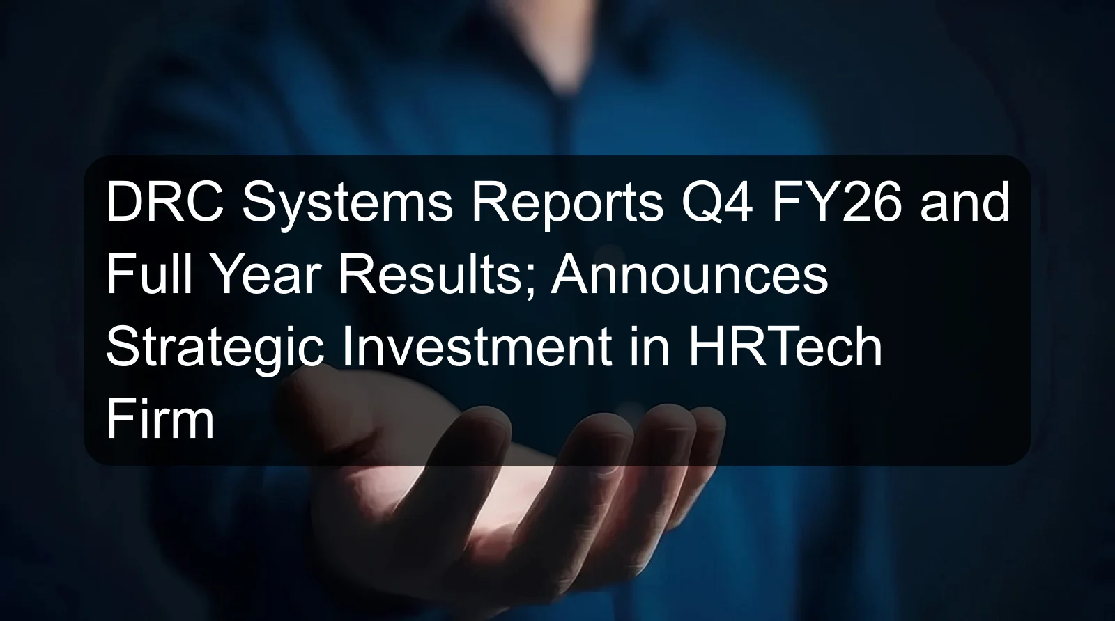 DRC Systems Reports Q4 FY26 and Full Year Results; Announces Strategic Investment in HRTech Firm DRC Systems Reports Q4 FY26 and Full Year Results; Announces Strategic Investment in HRTech Firm
