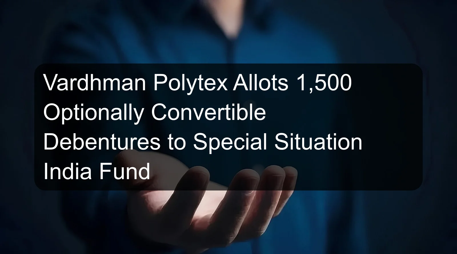 Vardhman Polytex Allots 1,500 Optionally Convertible Debentures to Special Situation India Fund Vardhman Polytex Allots 1,500 Optionally Convertible Debentures to Special Situation India Fund