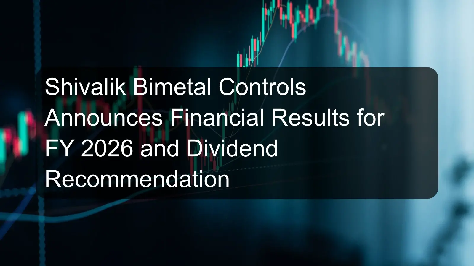 Shivalik Bimetal Controls Announces Financial Results for FY 2026 and Dividend Recommendation Shivalik Bimetal Controls Announces Financial Results for FY 2026 and Dividend Recommendation