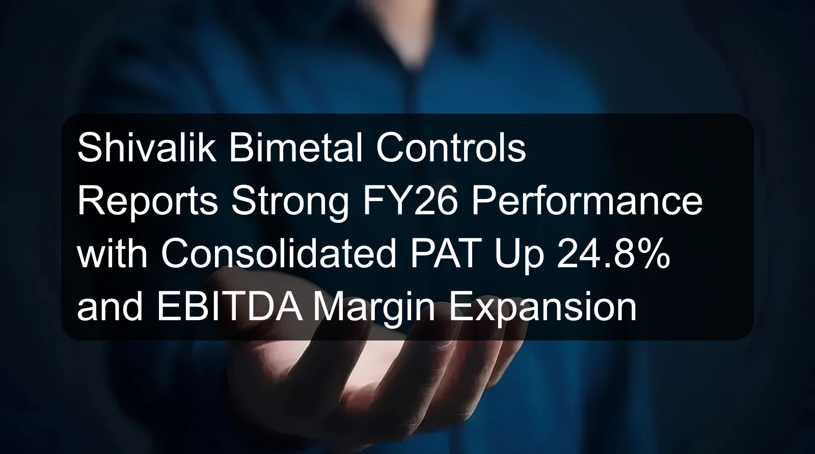 Shivalik Bimetal Controls Reports Strong FY26 Performance with Consolidated PAT Up 24.8% and EBITDA Margin Expansion