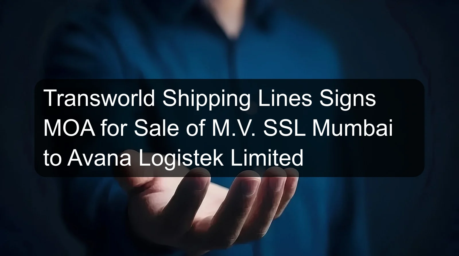 Transworld Shipping Lines Signs MOA for Sale of M.V. SSL Mumbai to Avana Logistek Limited