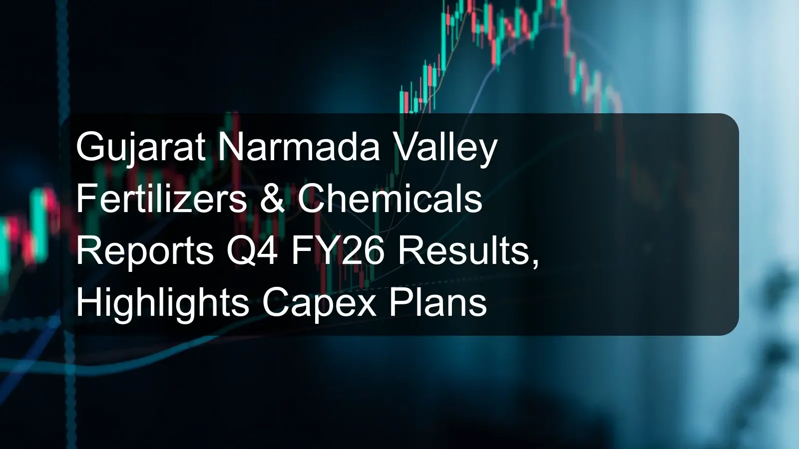 Gujarat Narmada Valley Fertilizers & Chemicals Reports Q4 FY26 Results, Highlights Capex Plans Gujarat Narmada Valley Fertilizers & Chemicals Reports Q4 FY26 Results, Highlights Capex Plans