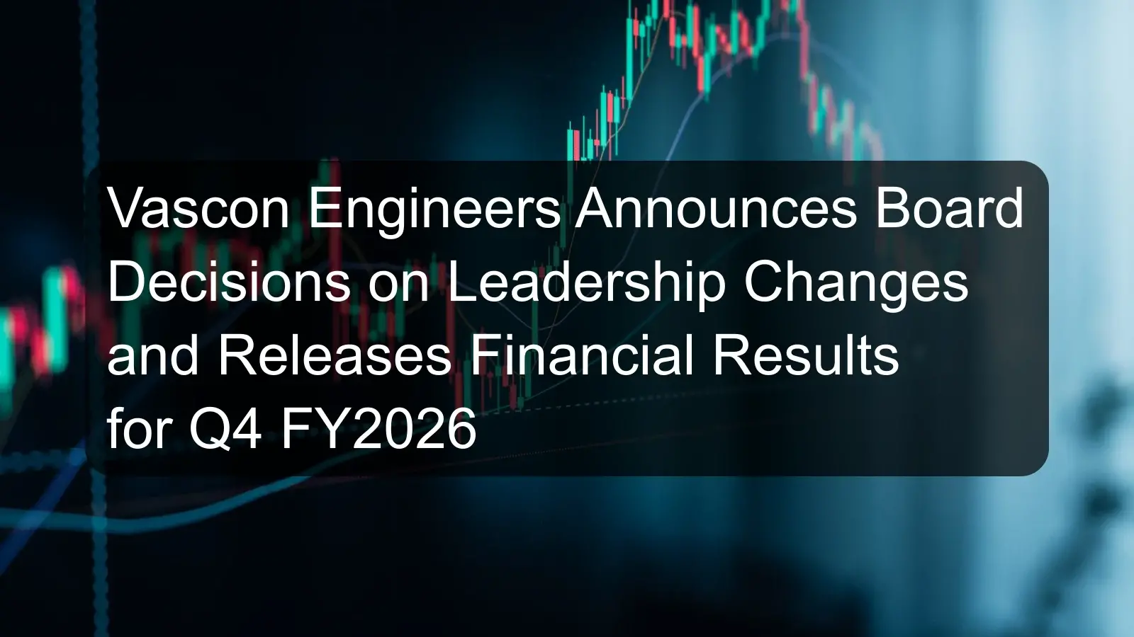 Vascon Engineers Announces Board Decisions on Leadership Changes and Releases Financial Results for Q4 FY2026 Vascon Engineers Announces Board Decisions on Leadership Changes and Releases Financial Results for Q4 FY2026