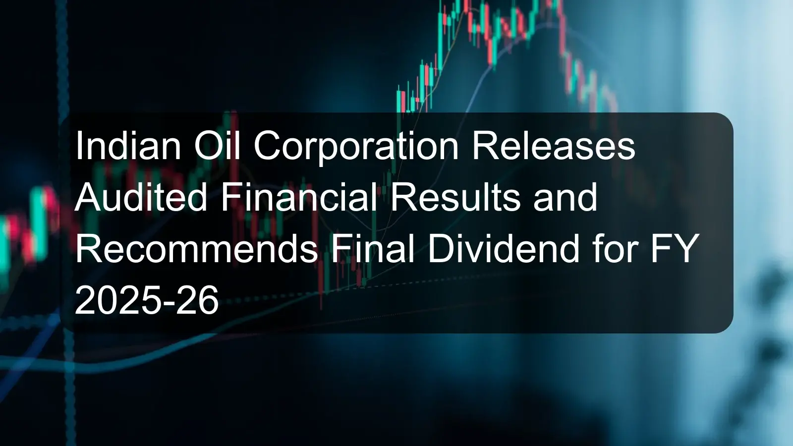 Indian Oil Corporation Releases Audited Financial Results and Recommends Final Dividend for FY 2025-26