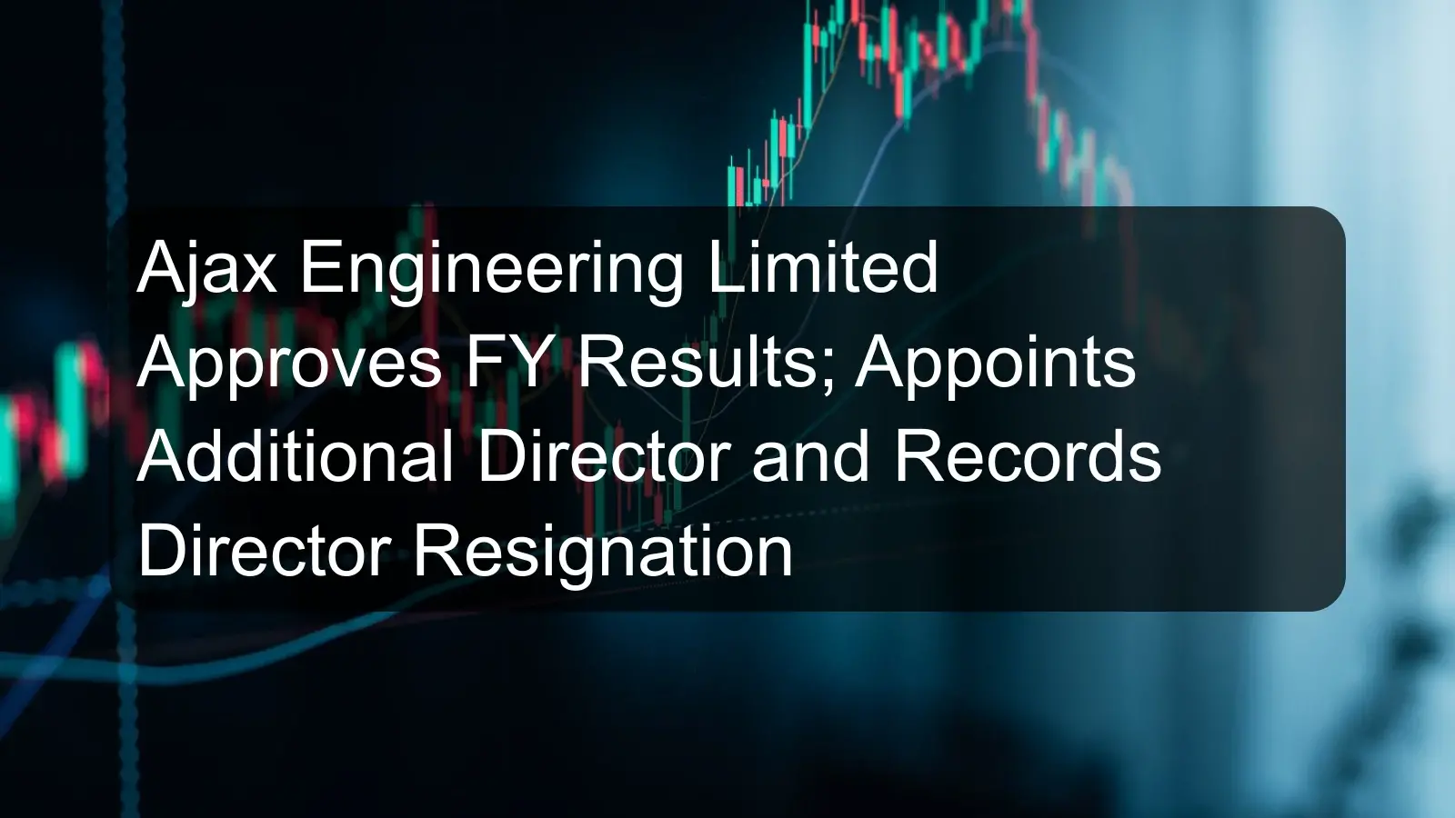 Ajax Engineering Limited Approves FY Results; Appoints Additional Director and Records Director Resignation