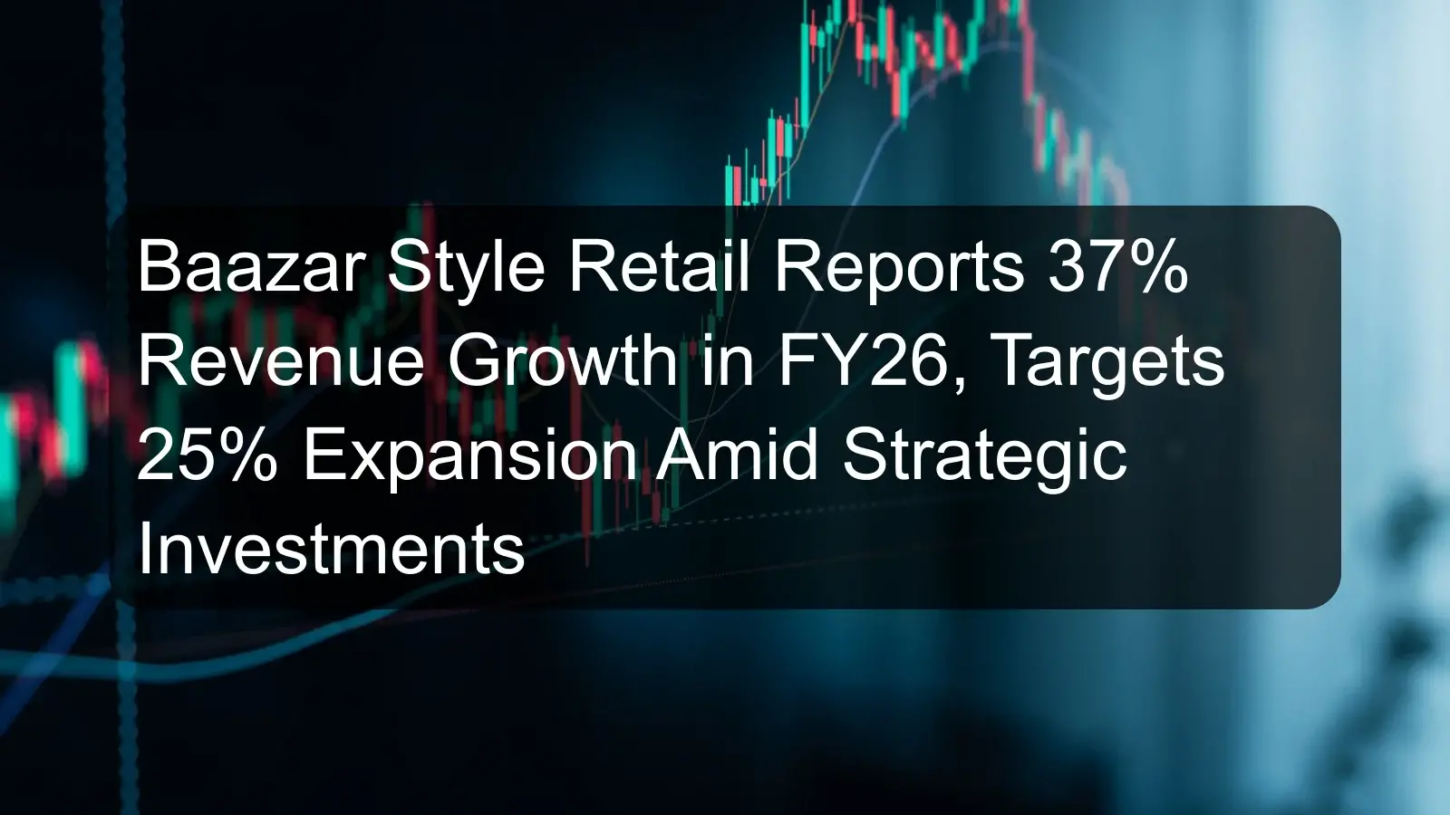 Baazar Style Retail Reports 37% Revenue Growth in FY26, Targets 25% Expansion Amid Strategic Investments