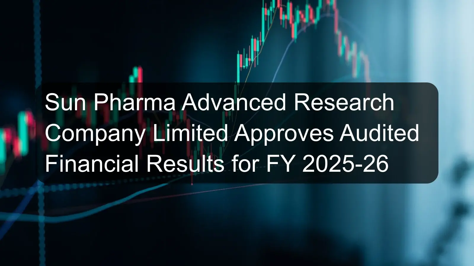 Sun Pharma Advanced Research Company Limited Approves Audited Financial Results for FY 2025-26