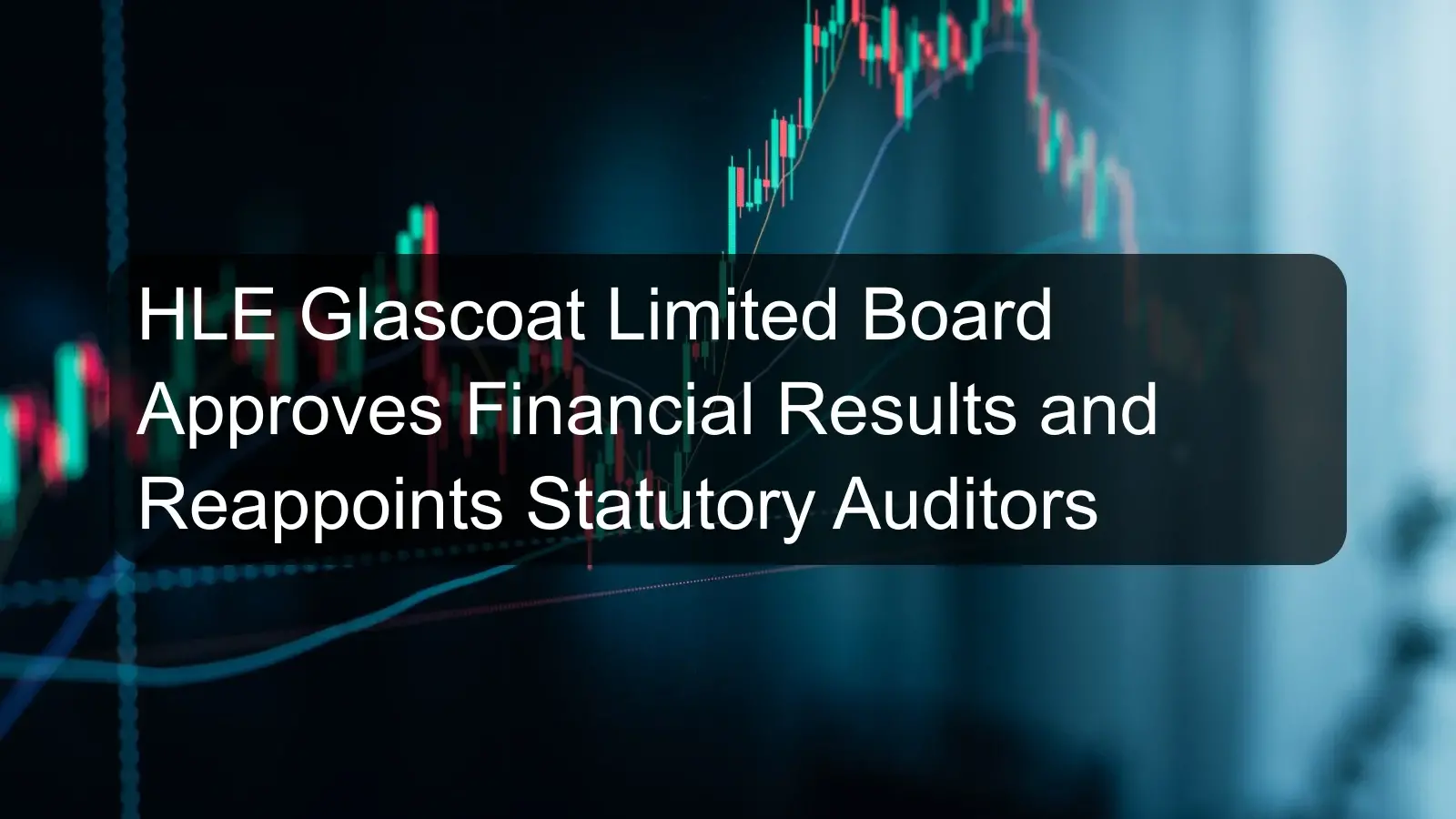 HLE Glascoat Limited Board Approves Financial Results and Reappoints Statutory Auditors