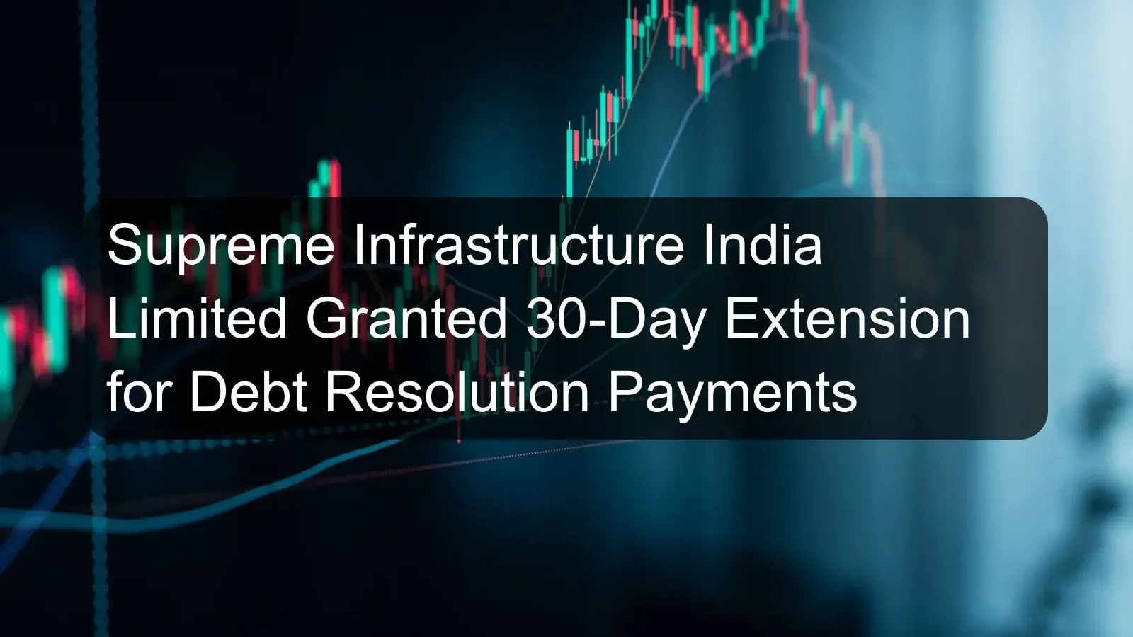 Supreme Infrastructure India Limited Granted 30-Day Extension for Debt Resolution Payments