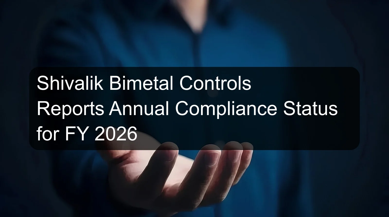 Shivalik Bimetal Controls Reports Annual Compliance Status for FY 2026