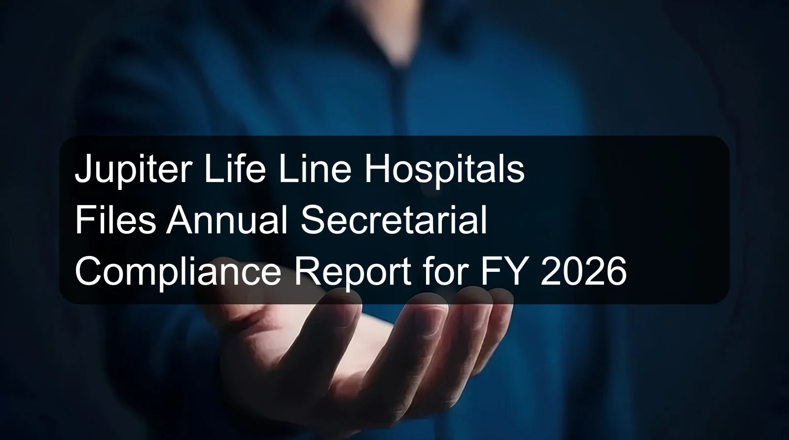 Jupiter Life Line Hospitals Files Annual Secretarial Compliance Report for FY 2026