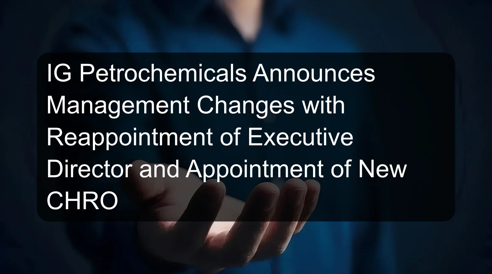 IG Petrochemicals Announces Management Changes with Reappointment of Executive Director and Appointment of New CHRO