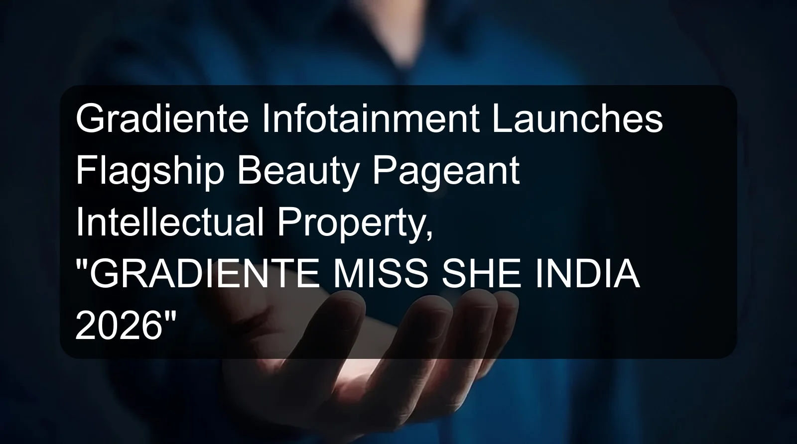 Gradiente Infotainment Launches Flagship Beauty Pageant Intellectual Property, GRADIENTE MISS SHE INDIA 2026