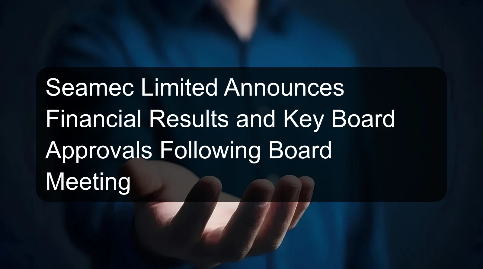 Seamec Limited Announces Financial Results and Key Board Approvals Following Board Meeting
