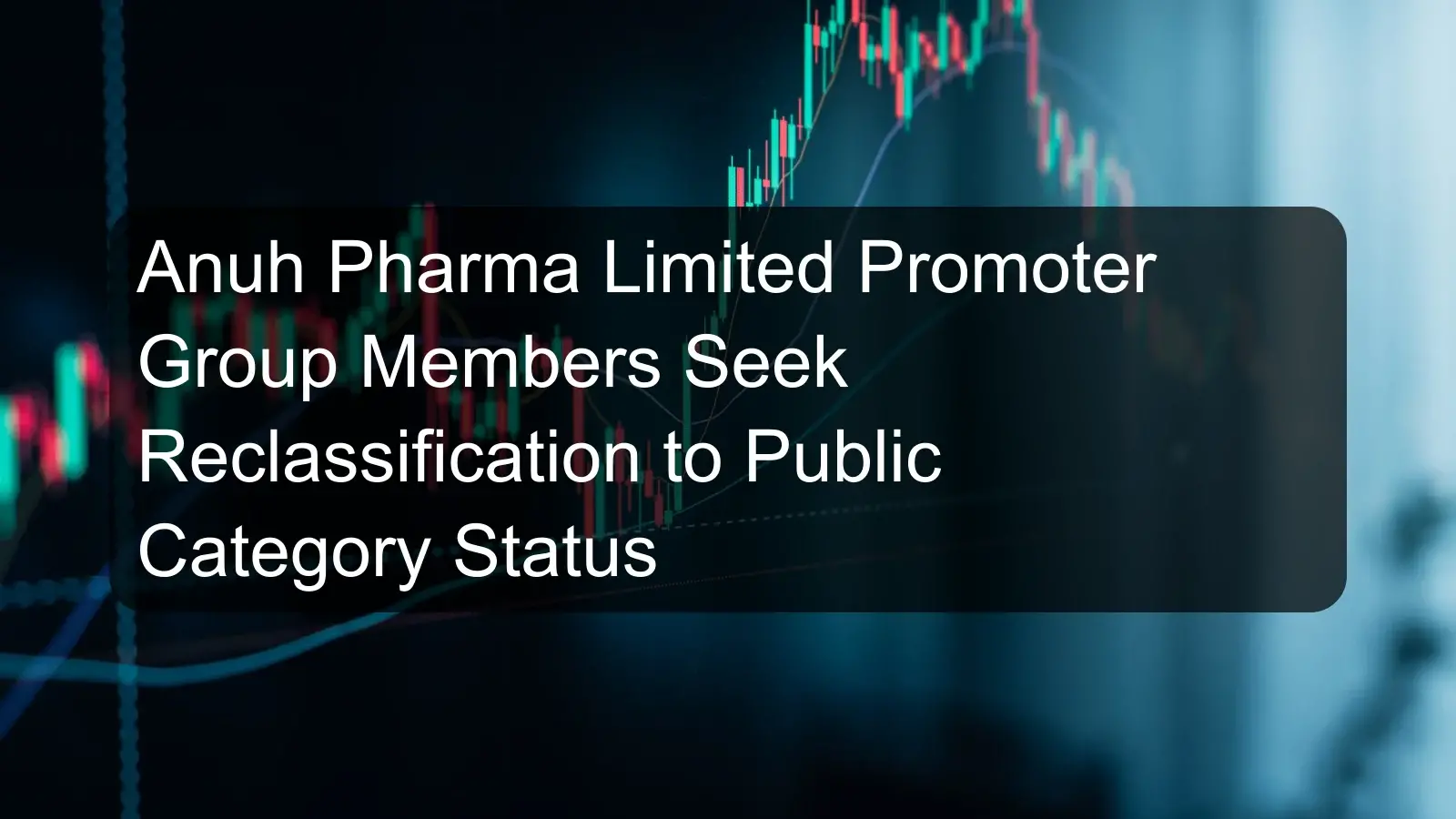 Anuh Pharma Limited Promoter Group Members Seek Reclassification to Public Category Status