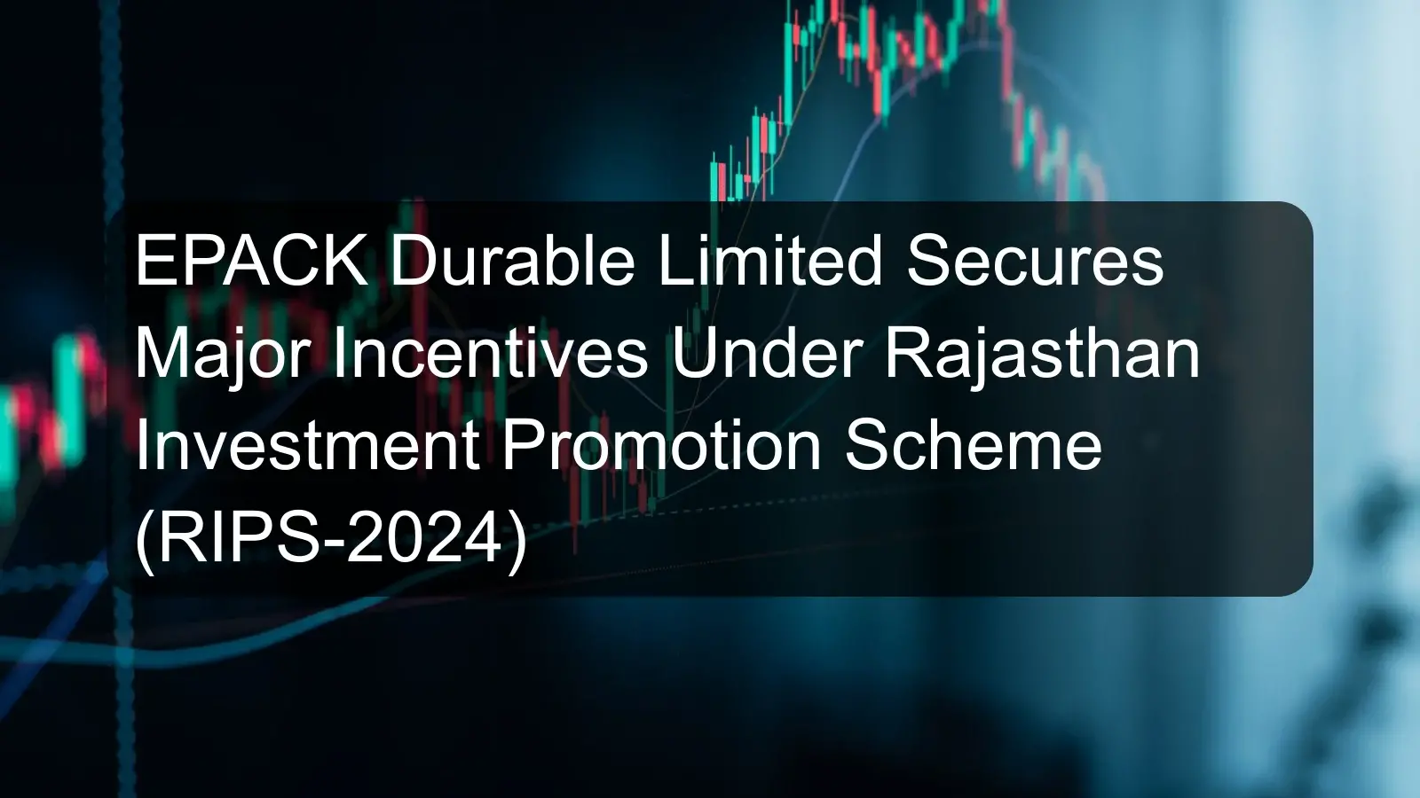 EPACK Durable Limited Secures Major Incentives Under Rajasthan Investment Promotion Scheme (RIPS-2024)